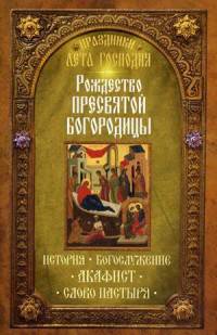 Праздники лета Господня. Рождество Пресвятой Богородицы. История, богослужение, акафист, слово пастыря