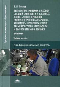 Выполнение монтажа и сборки средней сложности и сложных узлов, блоков, приборов радиоэлектронной аппаратуры, аппаратуры проводной связи, элементов узлов импульсной и вычислительной техники. Практикум. Учебное пособие