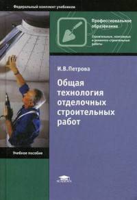 Общая технология отделочных строительных работ. Учебное пособие для студентов учреждений среднего профессионального образования