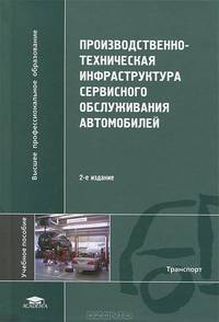 Производственно-техническая инфраструктура сервисного обслуживания автомобилей. Учебное пособие для студентов высших учебных заведений. Гриф УМО МО РФ