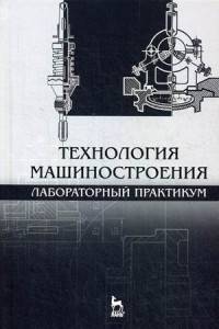 Технология машиностроения. Лабораторный практикум. Учебное пособие. Гриф УМО вузов России