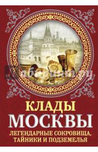 Клады Москвы. Легендарные сокровища, тайники и подземелья