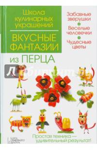 Вкусные фантазии из перца. Забавные зверушки. Веселые человечки. Чудесные цветы. Простая техника-удивительный результат!