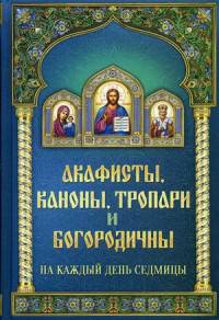Акафисты каноны, тропари и богородичны на каждый день седмицы.