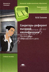 Секретарь-референт высокой квалификации. Организация секретарского дела. Учебное пособие для учащихся учреждений начального профессионального образования