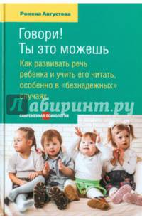 Говори! Ты это можешь. Как развивать речь ребенка и учить его читать, особенно в "безнадежных" случаях