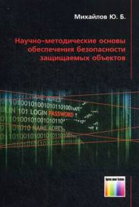Научно-методические основы обеспечения безопасности защищаемых объектов. / Ю.Б. Михайлов.