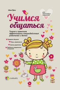 Учимся общаться. Теория и практика эффективного взаимодействия родителей и детей