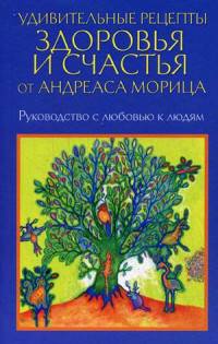 Удивительные рецепты здоровья и счастья от Андреаса Морица