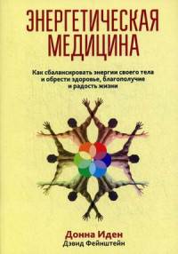 Энергетическая медицина. Как сбалансировать энергии своего тела и обрести здоровье, благополучие и радость жизни
