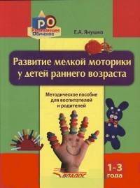 Развитие мелкой моторики у детей раннего возраста. 1-3 года. Методическое пособие для педагогов дошкольных учреждений и родителей