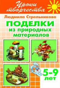 Поделки из природных материалов. Рабочая тетрадь для детей 5-9 лет