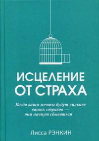 Исцеление от страха. Когда ваши мечты будут сильнее ваших страхов - они начнут сбываться