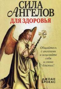 Сила ангелов для здоровья. Общайтесь с ангелами и исцеляйте себя и своих близких !