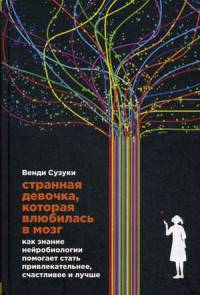 Странная девочка, которая влюбилась в мозг. Как знание нейробиологии помогает стать привлекательнее, счастливее и лучше
