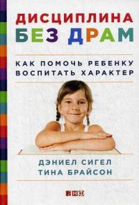 Дисциплина без драм. Как помочь ребенку воспитать характер