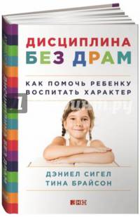 Дисциплина без драм. Как помочь ребенку воспитать характер