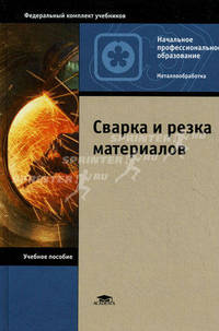 Сварка и резка материалов. Учебное пособие для начального профессионального образования. Гриф Экспертного совета по профессиональному образованию МО РФ