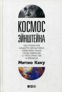Космос Эйнштейна. Как открытия Альберта Эйнштейна изменили наши представления о пространстве и времени