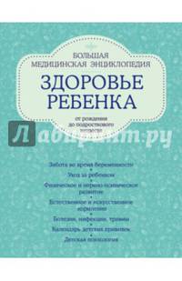 Здоровье ребенка от рождения до подросткового возраста. Большая медицинская энциклопедия