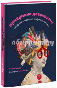 Придумано девочками. Истории о выдающихся изобретательницах