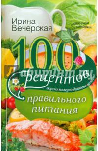 100 рецептов правильного питания. Вкусно, полезно, душевно, целебно