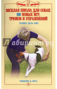 Веселая школа для собак. 100 совершенно новых игр, трюков и упражнений