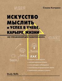 Искусство мыслить и успех в учебе, карьере, жизни. 500 упражнений для развития мозга
