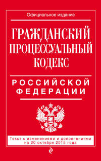 Гражданский процессуальный кодекс Российской Федерации. Текст с изменениями и дополнениями на 20 октября 2015 года