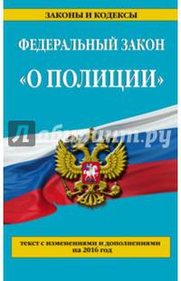 Федеральный закон &quot;О полиции&quot;: текст с изменениями и дополнениями на 2016 г.