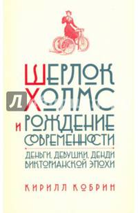 Шерлок Холмс и рождение современности. Деньги, девушки, денди Викторианской эпохи