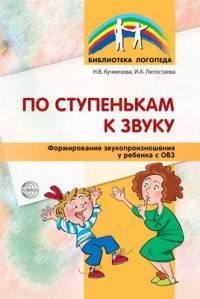 По ступенькам к звуку. Формирование звукопроизношения у ребенка с ОВЗ/ Кучмезова Н.В., Лигостаева И.А.