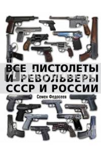 Все пистолеты и револьверы СССР и России. Стрелковая энциклопедия