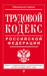 Трудовой кодекс Российской Федерации. Текст с изменениями и дополнениями на 20 октября 2015 года