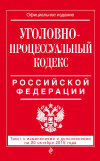 Уголовно-процессуальный кодекс Российской Федерации. Текст с изменениями и дополнениями на 20 октября 2015 года