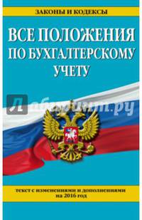 Все положения по бухгалтерскому учету. Тексты с изменениями и дополнениями по состоянию на 2016 г.