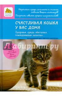 Счастливая кошка у вас дома. Здоровье, Среда обитания, повседневные занятия. 1001 способ сделать счастливым своего любимца
