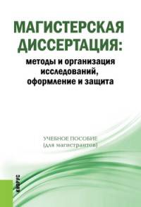 Магистерская диссертация. Методы и организация исследований, оформление и защита. Учебное пособие для магистрантов