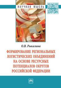Формирование региональных логистических объединений на основе ресурсных потенциалов округов Российской Федерации: Монография / О.В. Рыкалина. - (Научная мысль).