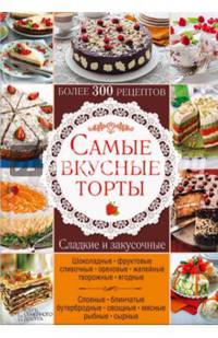 Самые вкусные торты. Сладкие и закусочные. Более 300 рецептов