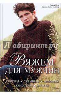 Вяжем для мужчин. Свитеры, джемперы, пуловеры, кардиганы, жилеты