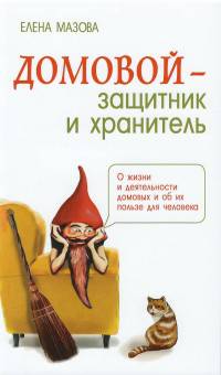 Домовой - защитник и хранитель. 2-е изд. О жизни и деятельности домовых и об их пользе для человека