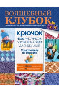 Волшебный клубок. Крючок. 1390 рисунков, узоров и схем для вязания. Самоучитель по вязанию