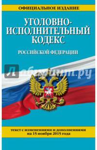 Уголовно-исполнительный кодекс Российской Федерации. Текст с изменениями и дополнениями на 15 ноября 2015 года