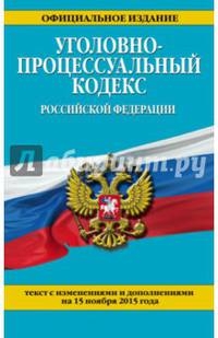 Уголовно-процессуальный кодекс Российской Федерации. Текст с изменениями и дополнениями на 15 ноября 2015 года