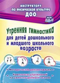 Утренняя гимнастика для детей дошкольного и младшего школьного возраста. Методические рекомендации, комплексы упражнений на сюжетно-ролевой основе