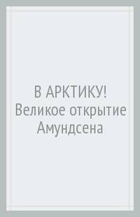 В Арктику! Великое открытие Амундсена