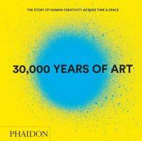 30,000 Years of Art. The Story of Human Creativity Across Time & Space