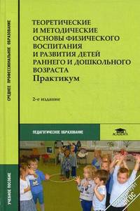 Теоретические и методические основы физического воспитания и развития детей раннего и дошкольного возраста: практикум. Учебное пособие для студентов учреждений среднего профессионального образования