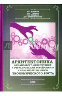 Архитектоника финансового обеспечения и регулирования устойчивого и сбалансированного экономического роста.-М.:КноРус,2015.